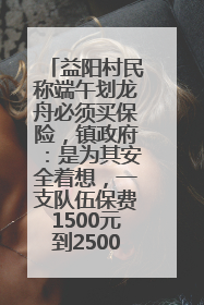 益阳村民称端午划龙舟必须买保险，镇政府：是为其安全着想，一支队伍保费1500元到2500元