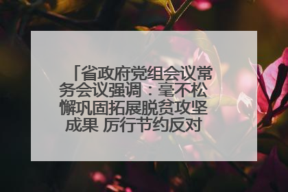 省政府党组会议常务会议强调：毫不松懈巩固拓展脱贫攻坚成果 厉行节约反对浪费弘扬优良作风