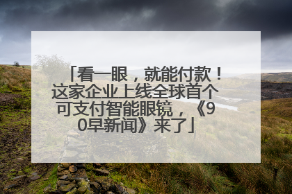 看一眼，就能付款！这家企业上线全球首个可支付智能眼镜，《90早新闻》来了