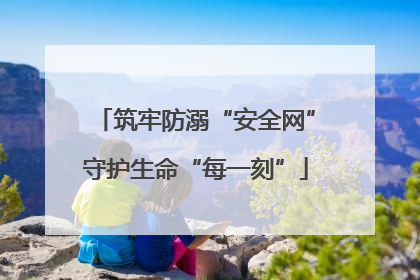 筑牢防溺“安全网”守护生命“每一刻”