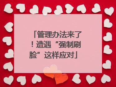 管理办法来了！遭遇“强制刷脸”这样应对