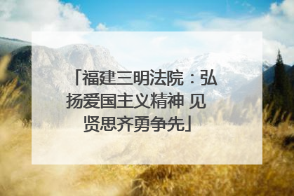 福建三明法院：弘扬爱国主义精神 见贤思齐勇争先