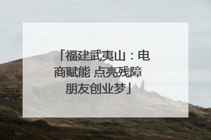 福建武夷山：电商赋能 点亮残障朋友创业梦