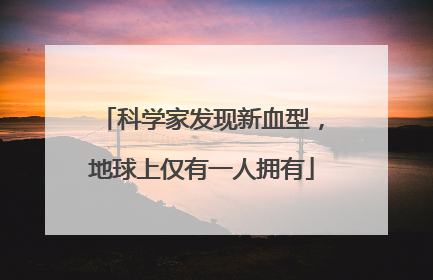 科学家发现新血型，地球上仅有一人拥有