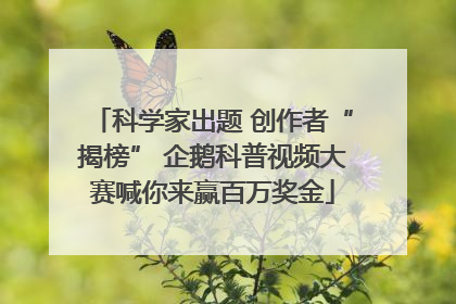 科学家出题 创作者“揭榜” 企鹅科普视频大赛喊你来赢百万奖金