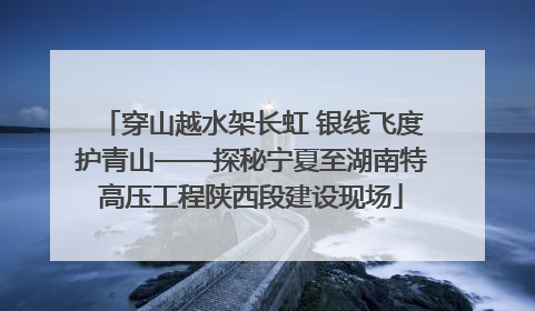 穿山越水架长虹 银线飞度护青山——探秘宁夏至湖南特高压工程陕西段建设现场