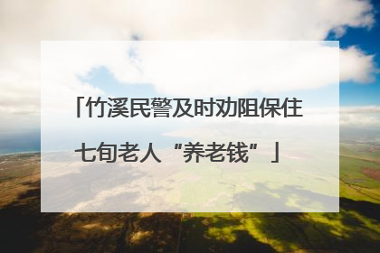 竹溪民警及时劝阻保住七旬老人“养老钱”