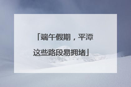 端午假期，平潭这些路段易拥堵
