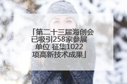 第二十三届海创会已吸引258家参展单位 征集1022项高新技术成果