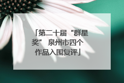 第二十届“群星奖” 泉州市四个作品入围复评