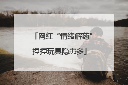 网红“情绪解药”捏捏玩具隐患多