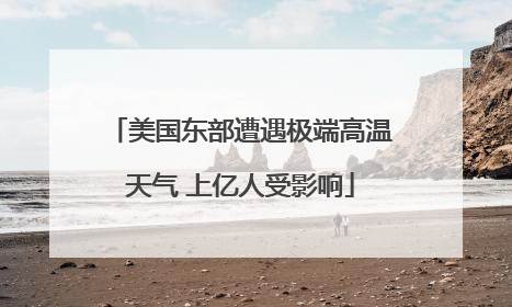 美国东部遭遇极端高温天气 上亿人受影响
