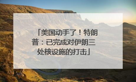 美国动手了！特朗普：已完成对伊朗三处核设施的打击