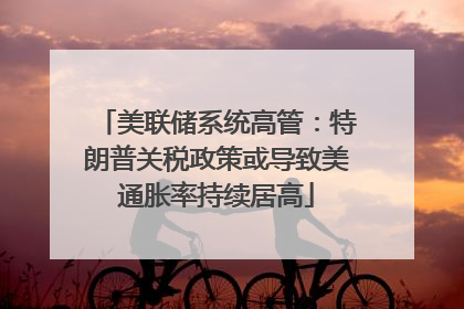 美联储系统高管：特朗普关税政策或导致美通胀率持续居高