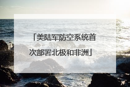美陆军防空系统首次部署北极和非洲