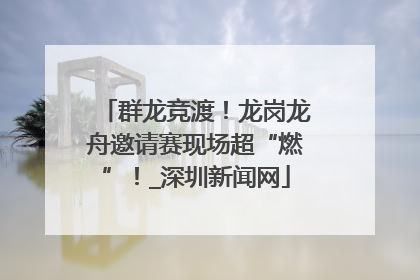 群龙竞渡！龙岗龙舟邀请赛现场超“燃”！_深圳新闻网