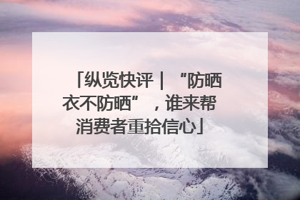 纵览快评｜“防晒衣不防晒”，谁来帮消费者重拾信心
