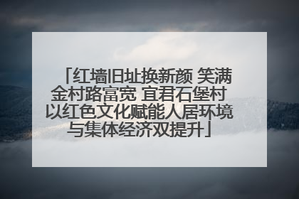红墙旧址换新颜 笑满金村路富宽 宜君石堡村以红色文化赋能人居环境与集体经济双提升