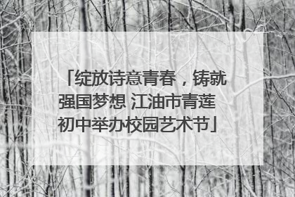 绽放诗意青春，铸就强国梦想 江油市青莲初中举办校园艺术节