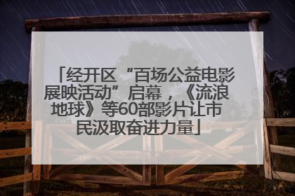 经开区“百场公益电影展映活动”启幕，《流浪地球》等60部影片让市民汲取奋进力量