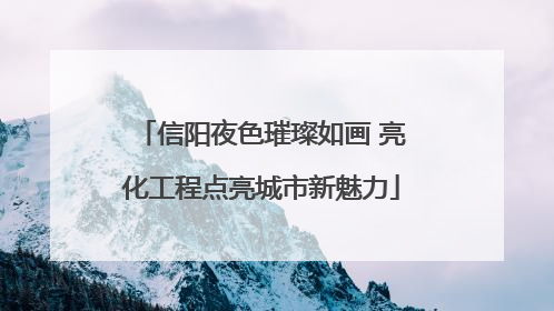 信阳夜色璀璨如画 亮化工程点亮城市新魅力