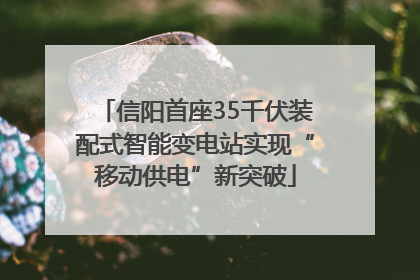 信阳首座35千伏装配式智能变电站实现“移动供电”新突破