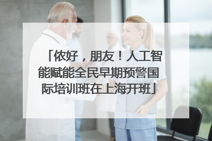 侬好，朋友！人工智能赋能全民早期预警国际培训班在上海开班