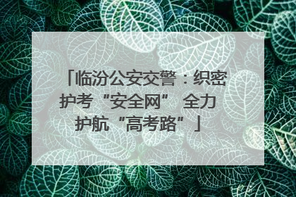 临汾公安交警：织密护考“安全网” 全力护航“高考路”