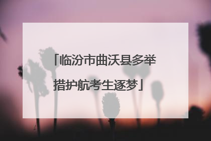 临汾市曲沃县多举措护航考生逐梦