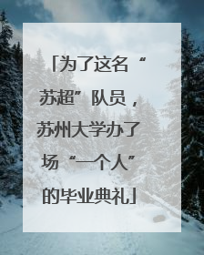 为了这名“苏超”队员，苏州大学办了场“一个人”的毕业典礼