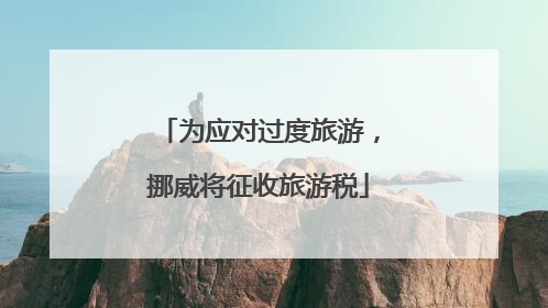 为应对过度旅游，挪威将征收旅游税