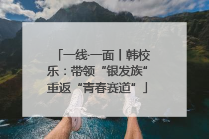 一线·一面丨韩校乐：带领“银发族”重返“青春赛道”