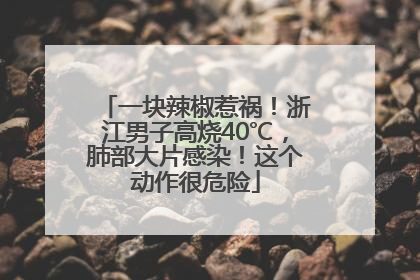 一块辣椒惹祸！浙江男子高烧40℃，肺部大片感染！这个动作很危险