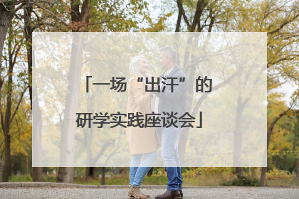 一场“出汗”的研学实践座谈会