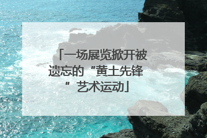 一场展览掀开被遗忘的“黄土先锋”艺术运动