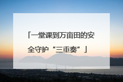 一堂课到万亩田的安全守护“三重奏”