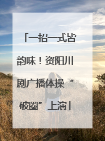 一招一式皆韵味！资阳川剧广播体操“破圈”上演