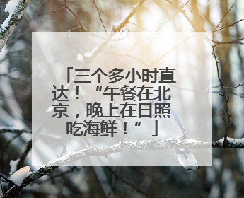 三个多小时直达！“午餐在北京，晚上在日照吃海鲜！”