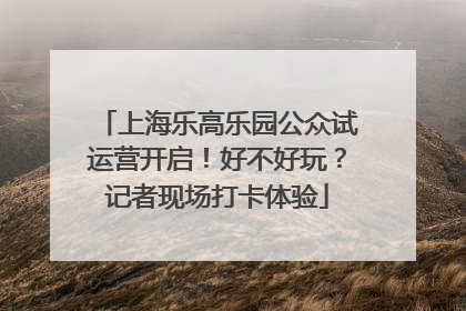 上海乐高乐园公众试运营开启！好不好玩？记者现场打卡体验