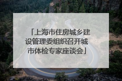 上海市住房城乡建设管理委组织召开城市体检专家座谈会