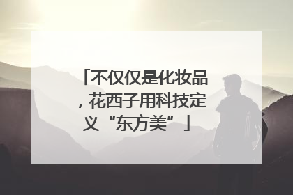 不仅仅是化妆品，花西子用科技定义“东方美”