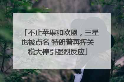 不止苹果和欧盟，三星也被点名 特朗普再挥关税大棒引强烈反应