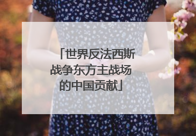 世界反法西斯战争东方主战场的中国贡献