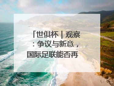 世俱杯｜观察：争议与新意，国际足联能否再造世界杯？