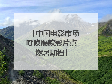 中国电影市场呼唤爆款影片点燃暑期档