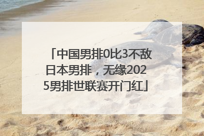 中国男排0比3不敌日本男排，无缘2025男排世联赛开门红