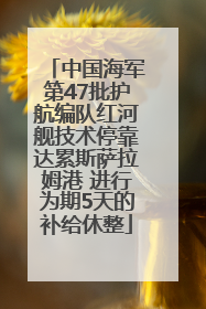 中国海军第47批护航编队红河舰技术停靠达累斯萨拉姆港 进行为期5天的补给休整