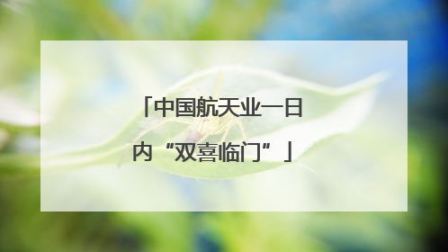 中国航天业一日内“双喜临门”