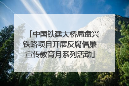 中国铁建大桥局盘兴铁路项目开展反腐倡廉宣传教育月系列活动