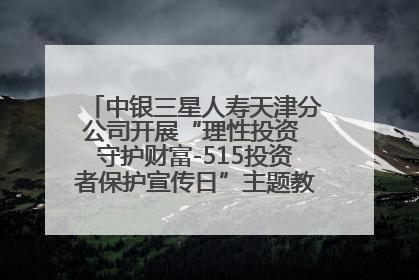 中银三星人寿天津分公司开展“理性投资 守护财富-515投资者保护宣传日”主题教育宣传活动